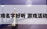 活动游戏名字好听 游戏活动取名字