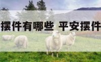 平安的风水摆件有哪些 平安摆件放在家中什么位置