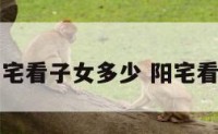 阳宅看子女多少 阳宅看法