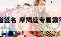 摩羯座霸道签名 摩羯座专属霸气个性签名