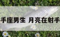 月亮落在射手座男生 月亮在射手座典型性格