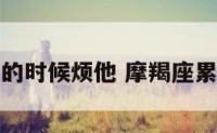 摩羯座累的时候烦他 摩羯座累了怎么办