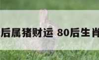 80后属猪财运 80后生肖猪