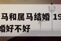 1990年属马和属马结婚 1990年属马和属马结婚好不好