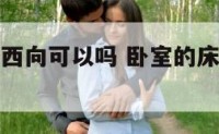 卧室床头在西向可以吗 卧室的床头朝西不好是真的吗