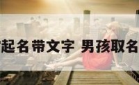 男宝宝起名带文字 男孩取名带文字