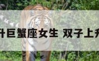 双子上升巨蟹座女生 双子上升巨蟹男