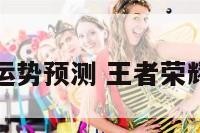 王者荣耀运势预测 王者荣耀预测输赢