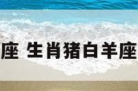 猪属相白羊座 生肖猪白羊座男人的命运