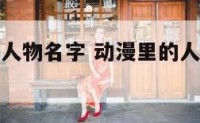 很火动漫里人物名字 动漫里的人物名字谁最好听