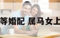 女属马的上等婚配 属马女上等婚配属相