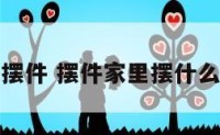 家里漂亮摆件 摆件家里摆什么小摆件好