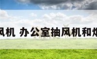 办公室抽风机 办公室抽风机和烟感有什么