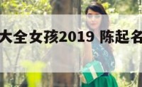 陈起名字大全女孩2019 陈起名字大全女孩免费的