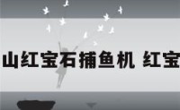 广东省中山红宝石捕鱼机 红宝石鱼鱼仔