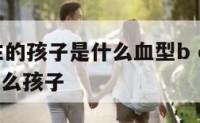 o型a型生的孩子是什么血型b o型a型能生出来什么孩子