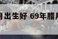 属鸡农历几月出生好 69年腊月出生的鸡是什么命