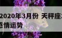 天秤座2020年3月份 天秤座2021年3月份感情运势