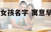 寓意早上出生女孩名字 寓意早上出生女孩名字大全