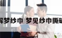 解梦纱巾 梦见纱巾撕破