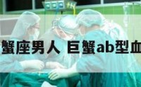 ab型血巨蟹座男人 巨蟹ab型血性格男人