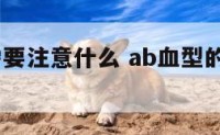 AB型血需要注意什么 ab血型的人要注意什么