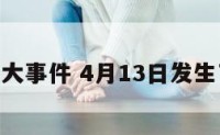 4月13日大事件 4月13日发生了什么事