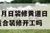2o18年1月日装修黄道日 2021年1月18号适合装修开工吗