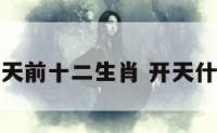 开天前十二生肖 开天什么