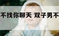 双子座男生不找你聊天 双子男不找你聊天是不是不喜欢