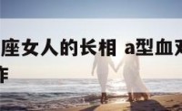 a型血双鱼座女人的长相 a型血双鱼座女适合什么工作