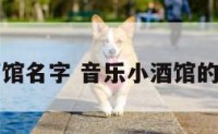 音乐小酒馆名字 音乐小酒馆的经营模式