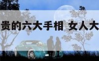 女人大富大贵的六大手相 女人大富大贵的六大手相图片