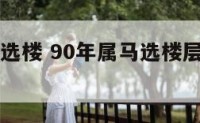 90年属马选楼 90年属马选楼层几层比较好