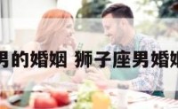 狮子座男的婚姻 狮子座男婚姻稳定吗