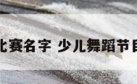 少儿舞蹈比赛名字 少儿舞蹈节目名字创意