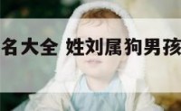 刘姓狗年起名大全 姓刘属狗男孩名字大全免费