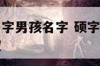 硕字开头的名字男孩名字 硕字开头的名字男孩名字怎么取