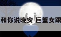 巨蟹座女和你说晚安 巨蟹女跟我说晚安