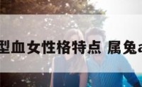 属兔a型血女性格特点 属兔ab型血