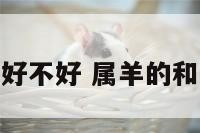 属羊属龙婚配好不好 属羊的和龙婚配好不好