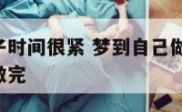 梦见做卷子时间很紧 梦到自己做卷子考试,但一直没做完