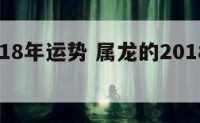 属龙2018年运势 属龙的2018年每月运势