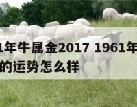 1961年牛属金2017 1961年的牛今年的运势怎么样