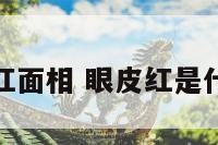 眼皮发红面相 眼皮红是什么意思