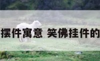 笑佛摆件寓意 笑佛挂件的寓意