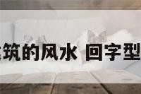 回字型建筑的风水 回字型楼盘风水