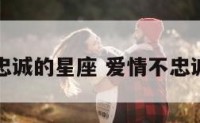 爱情不忠诚的星座 爱情不忠诚的句子