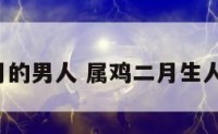 属鸡2月的男人 属鸡二月生人的婚姻