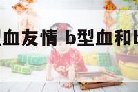 B型血与B型血友情 b型血和b型血的人在一起合适吗